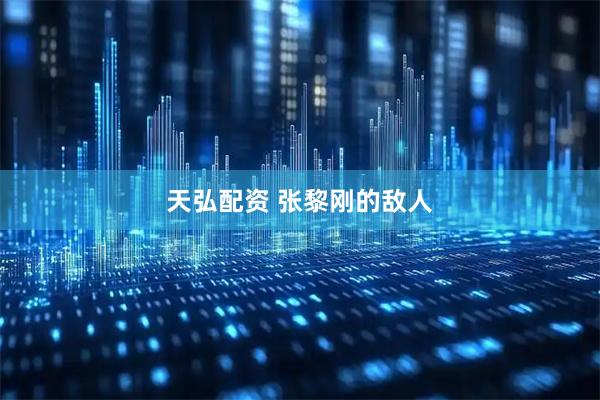 天弘配资 张黎刚的敌人