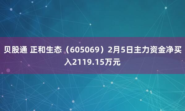 贝股通 正和生态（605069）2月5日主力资金净买入2119.15万元
