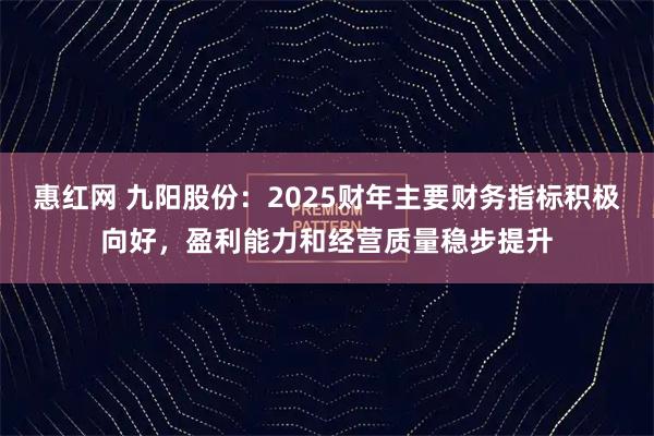 惠红网 九阳股份：2025财年主要财务指标积极向好，盈利能力和经营质量稳步提升
