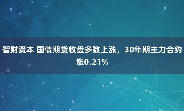 智财资本 国债期货收盘多数上涨，30年期主力合约涨0.21%