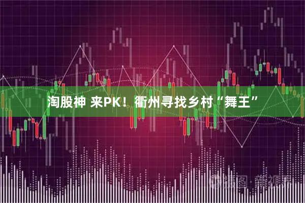 淘股神 来PK！衢州寻找乡村“舞王”