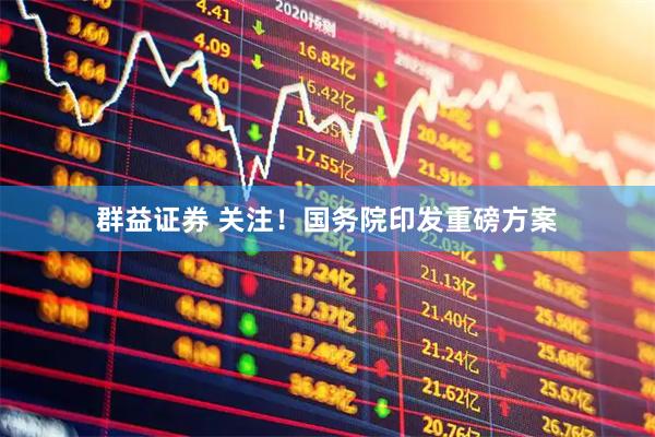 群益证券 关注！国务院印发重磅方案
