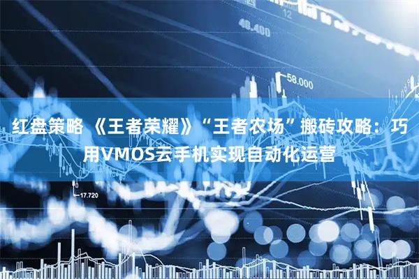 红盘策略 《王者荣耀》“王者农场”搬砖攻略：巧用VMOS云手机实现自动化运营